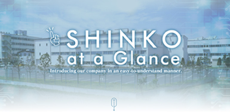 SHINKO at a Glance