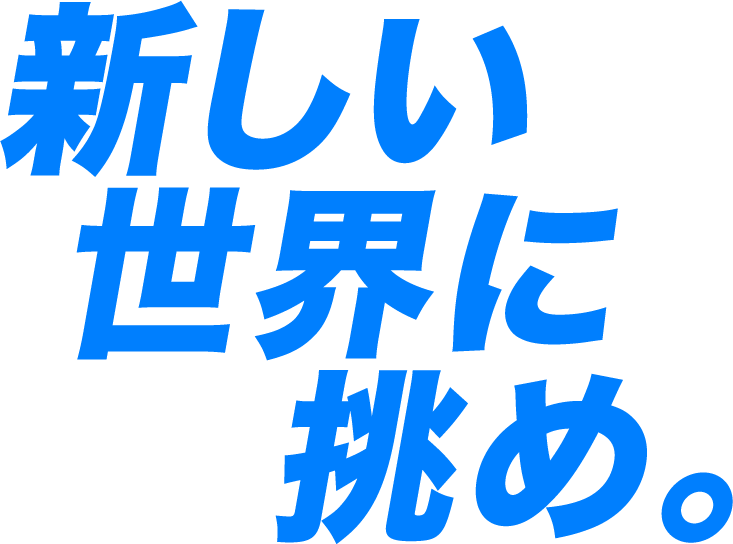 新しい世界に挑め。